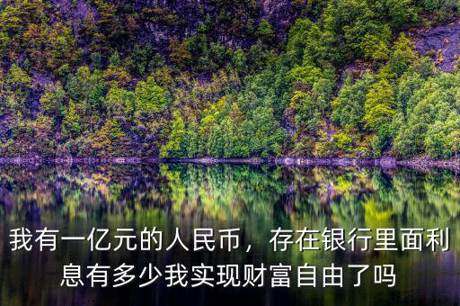 我有一億元的人民幣，存在銀行里面利息有多少我實現財富自由了嗎