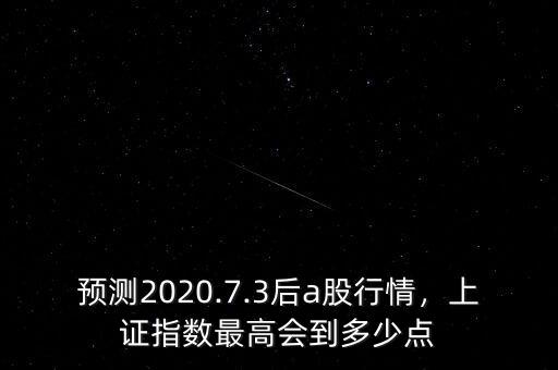 預測2020.7.3后a股行情，上證指數最高會到多少點