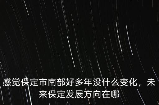 感覺保定市南部好多年沒什么變化，未來保定發(fā)展方向在哪