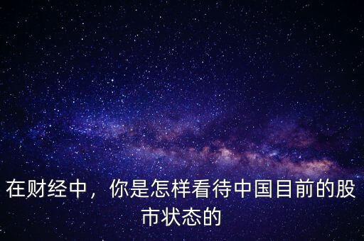 在財經中，你是怎樣看待中國目前的股市狀態的