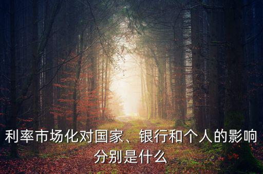 利率市場化對國家、銀行和個人的影響分別是什么