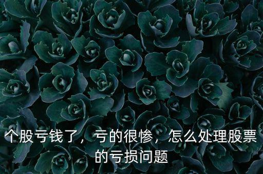 個股虧錢了，虧的很慘，怎么處理股票的虧損問題