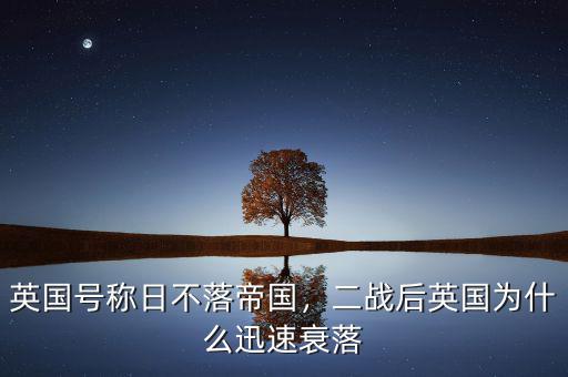英國號稱日不落帝國，二戰后英國為什么迅速衰落