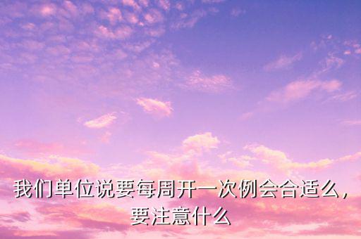 我們單位說要每周開一次例會合適么，要注意什么