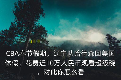 CBA春節假期，遼寧隊哈德森回美國休假，花費近10萬人民幣觀看超級碗，對此你怎么看