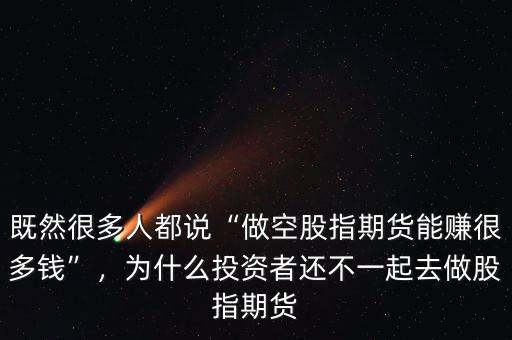 既然很多人都說“做空股指期貨能賺很多錢”，為什么投資者還不一起去做股指期貨