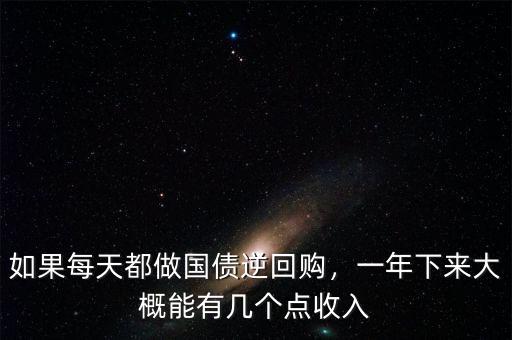 如果每天都做國債逆回購，一年下來大概能有幾個(gè)點(diǎn)收入