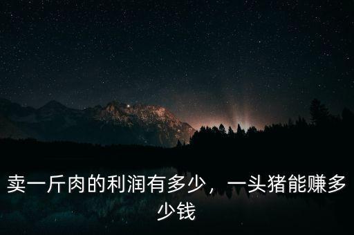 賣一斤肉的利潤有多少，一頭豬能賺多少錢