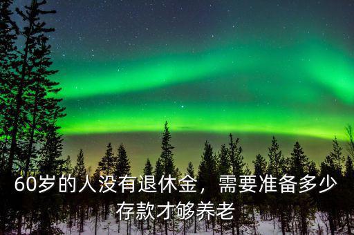 60歲的人沒(méi)有退休金，需要準(zhǔn)備多少存款才夠養(yǎng)老
