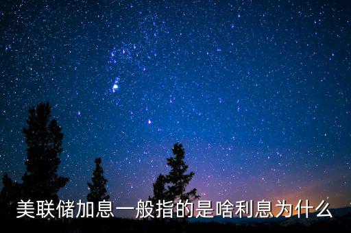 美聯儲加息是什么意思,美聯儲加息是什么意思