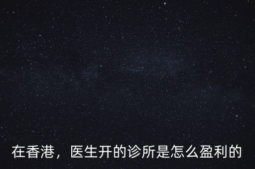 在香港，醫生開的診所是怎么盈利的