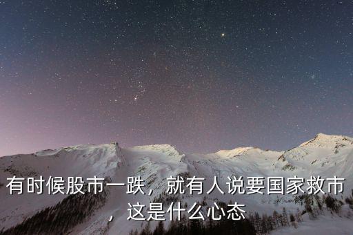 有時候股市一跌，就有人說要國家救市，這是什么心態