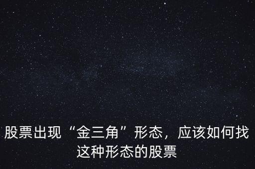 什么是股票金三角,股票出現金三角形態