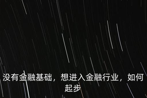 沒有金融基礎，想進入金融行業，如何起步