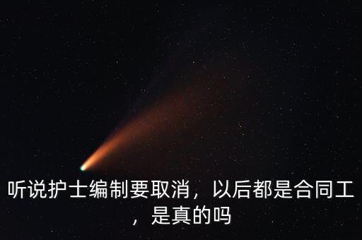 聽說護士編制要取消，以后都是合同工，是真的嗎