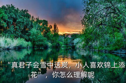 “真君子會雪中送炭，小人喜歡錦上添花”，你怎么理解呢