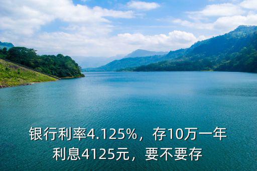 銀行利率4.125%，存10萬一年利息4125元，要不要存