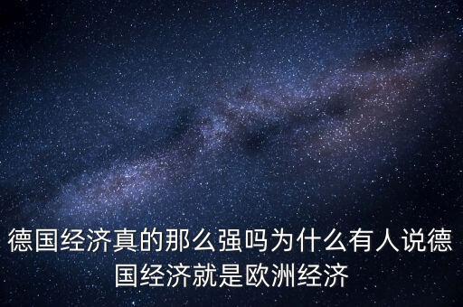 德國經濟真的那么強嗎為什么有人說德國經濟就是歐洲經濟