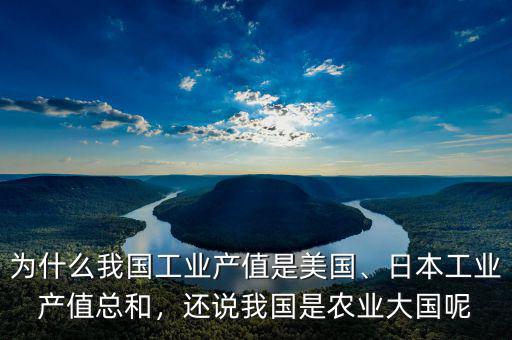 為什么我國工業產值是美國、日本工業產值總和，還說我國是農業大國呢