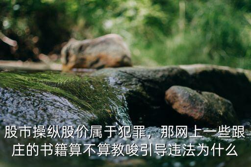 股市操縱股價屬于犯罪，那網上一些跟莊的書籍算不算教唆引導違法為什么