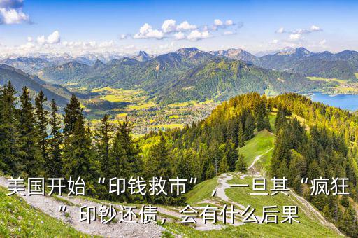 美國開始“印錢救市”，一旦其“瘋狂”印鈔還債，會有什么后果