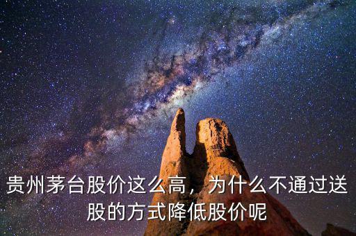 貴州茅臺股價這么高，為什么不通過送股的方式降低股價呢