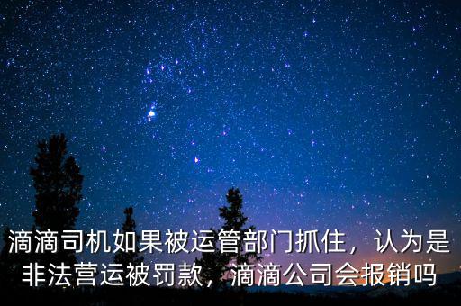 滴滴司機如果被運管部門抓住，認為是非法營運被罰款，滴滴公司會報銷嗎