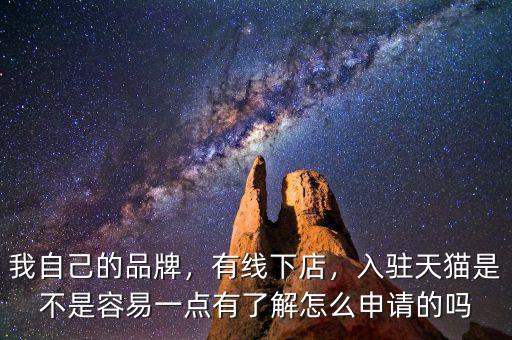 我自己的品牌，有線下店，入駐天貓是不是容易一點有了解怎么申請的嗎