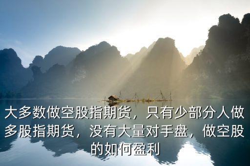 大多數做空股指期貨，只有少部分人做多股指期貨，沒有大量對手盤，做空股的如何盈利