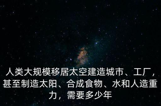 人類多少年可以移民太空,人類大規模移居太空建造城市