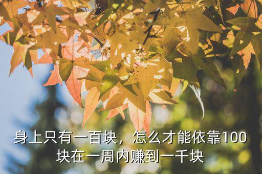 身上只有一百塊，怎么才能依靠100塊在一周內賺到一千塊