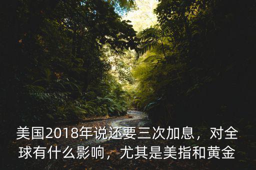 美國2018年說還要三次加息，對(duì)全球有什么影響，尤其是美指和黃金