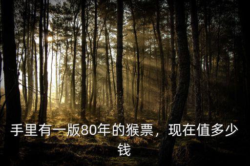手里有一版80年的猴票，現(xiàn)在值多少錢