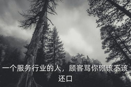 一個(gè)服務(wù)行業(yè)的人，顧客罵你你該不該還口
