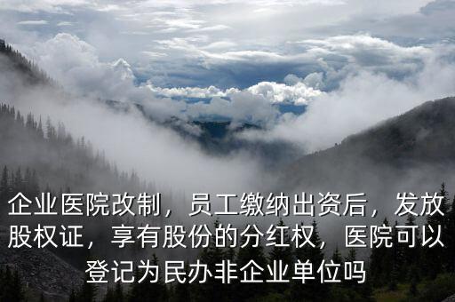 企業醫院改制，員工繳納出資后，發放股權證，享有股份的分紅權，醫院可以登記為民辦非企業單位嗎