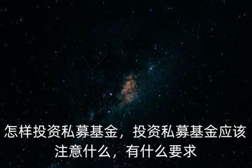 怎樣投資私募基金，投資私募基金應(yīng)該注意什么，有什么要求
