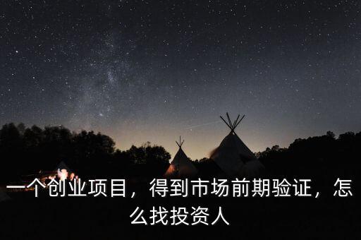 一個創業項目，得到市場前期驗證，怎么找投資人