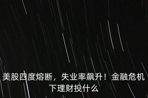 美股四度熔斷，失業率飆升！金融危機下理財投什么