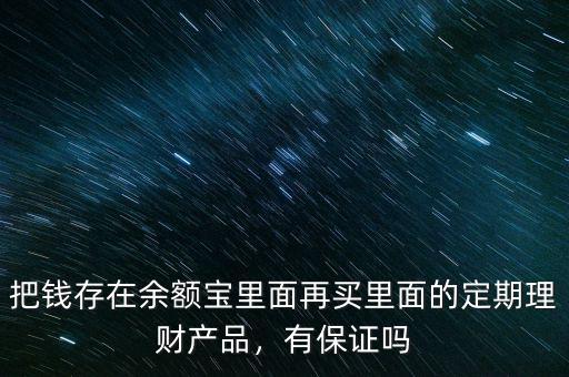 把錢存在余額寶里面再買里面的定期理財產品，有保證嗎