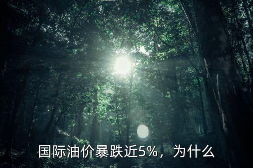 國際油價暴跌近5%，為什么