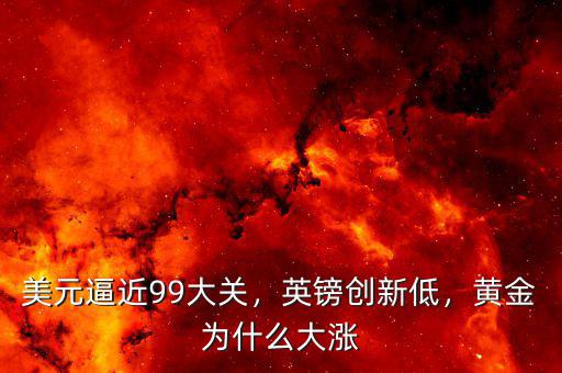 美元逼近99大關，英鎊創新低，黃金為什么大漲
