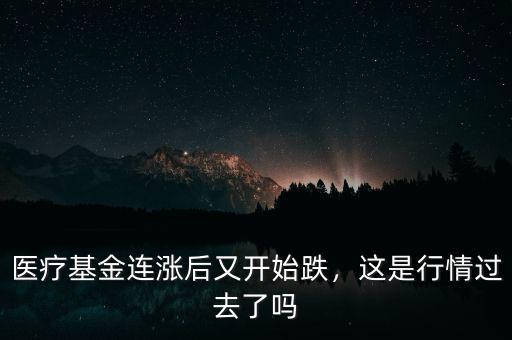 醫(yī)療基金連漲后又開始跌，這是行情過去了嗎