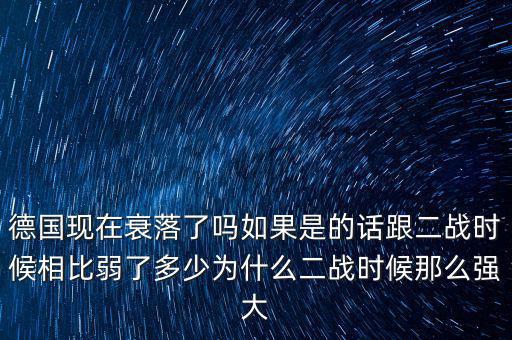 德國現在衰落了嗎如果是的話跟二戰時候相比弱了多少為什么二戰時候那么強大