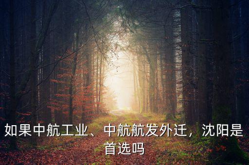 如果中航工業、中航航發外遷，沈陽是首選嗎