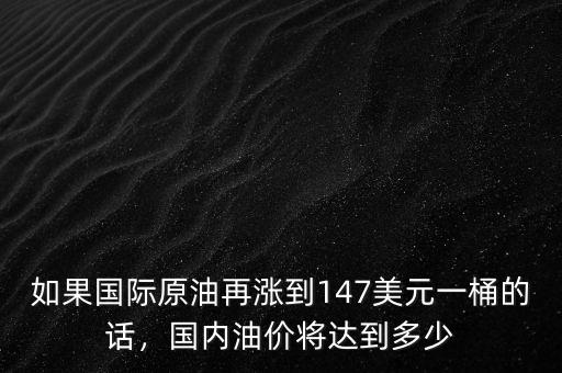 如果國際原油再漲到147美元一桶的話，國內油價將達到多少