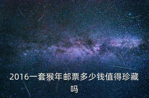2016春節的黃金猴票多少錢一套,現在值多少錢