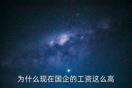 為什么現在國企的工資這么高