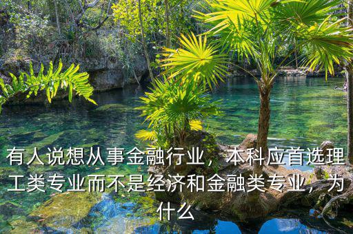 有人說想從事金融行業，本科應首選理工類專業而不是經濟和金融類專業，為什么