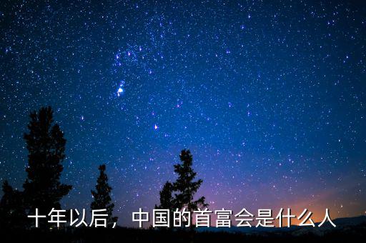 十年以后，中國的首富會是什么人