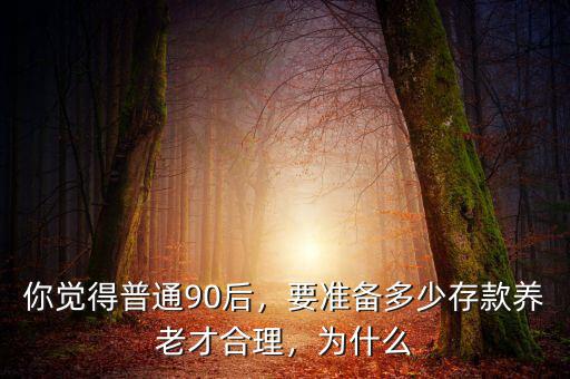 養老最少準備多少存款,要準備多少存款養老才合理